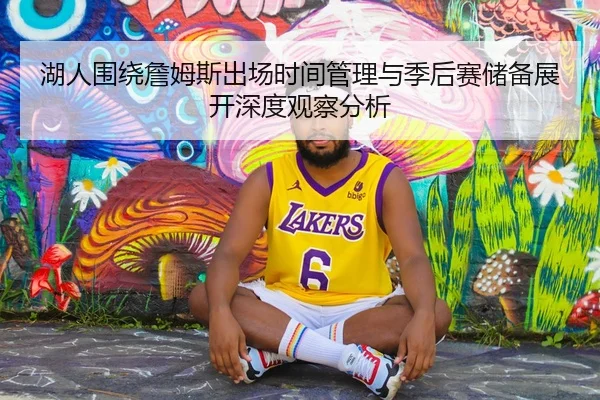 湖人围绕詹姆斯出场时间管理与季后赛储备展开深度观察分析